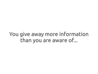 You give away more information
    than you are aware of...
 