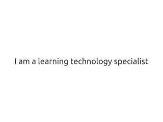 I am a learning technology specialist
 