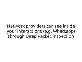 Network providers can see inside
your interactions (e.g. Whatsapp)
through Deep Packet Inspection
 