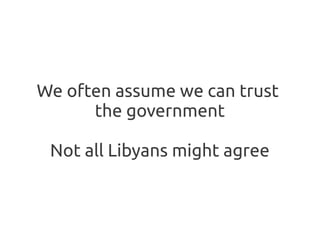 We often assume we can trust
      the government

 Not all Libyans might agree
 