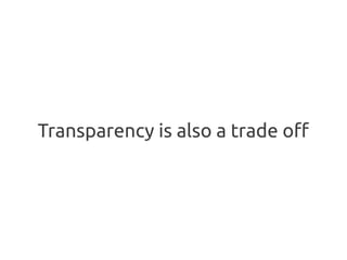 Transparency is also a trade off
 