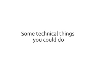 Some technical things
   you could do
 