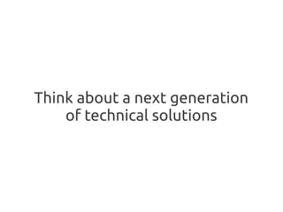 Think about a next generation
    of technical solutions
 