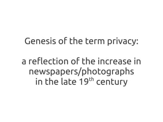 Genesis of the term privacy:

a reflection of the increase in
  newspapers/photographs
                  th
    in the late 19 century
 