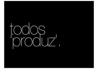 todos
‘produz’.
 
