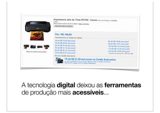 A tecnologia digital deixou as ferramentas
de produção mais acessíveis...
 