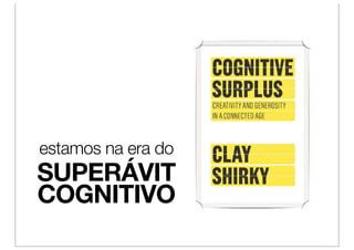 estamos na era do
SUPERÁVIT
COGNITIVO
 