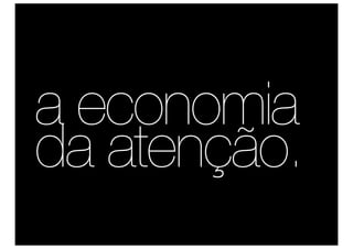 a economia
da atenção.
 