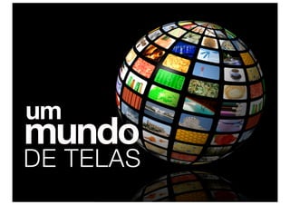 um
mundo
DE TELAS
 