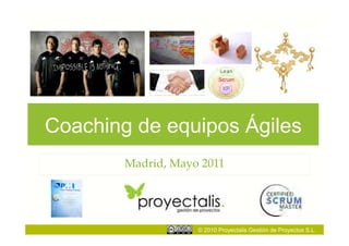 Coaching de equipos Ágiles
        Madrid, Mayo 2011




                    © 2010 Proyectalis Gestión de Proyectos S.L.
 