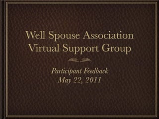 Well Spouse Association
Virtual Support Group
     Participant Feedback
       May 22, 2011
 