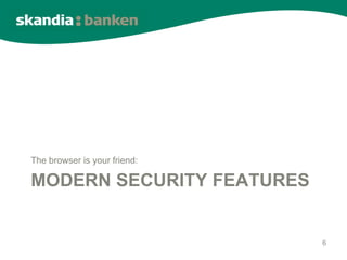 The browser is your friend:

MODERN SECURITY FEATURES


                              6
 