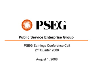 Public Service Enterprise Group

  PSEG Earnings Conference Call
        2nd Quarter 2008

         August 1, 2008
 