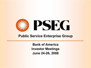 Public Service Enterprise Group

        Bank of America
       Investor Meetings
        June 24-26, 2008
 