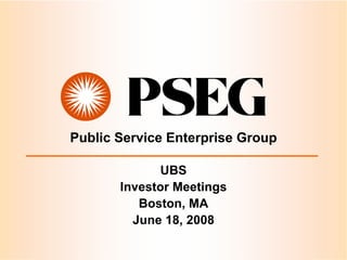 Public Service Enterprise Group

              UBS
       Investor Meetings
          Boston, MA
         June 18, 2008
 