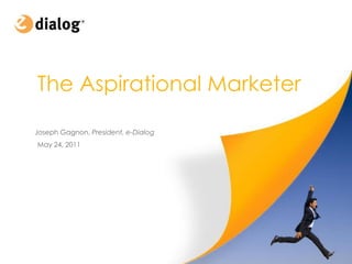 The Aspirational Marketer Joseph Gagnon, President, e-Dialog May 24, 2011 