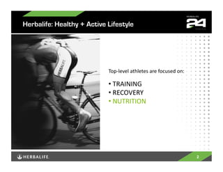Herbalife: Healthy + Active Lifestyle




                            Top-­‐level	
  athletes	
  are	
  focused	
  on:	
  

                            • 	
  TRAINING	
  
                            • 	
  RECOVERY	
  
                            • 	
  NUTRITION	
  




                                                                                   2
 