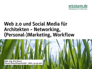 Web 2.0 und Social Media für
Architekten – Networking,
(Personal-)Marketing, Workflow



Dipl.-Ing. Eric Sturm
Forum Zukunftswerkstatt – Köln, 24.05.2011
 