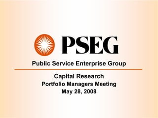 Public Service Enterprise Group

       Capital Research
   Portfolio Managers Meeting
           May 28, 2008
 