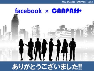 May 24, 2011 CANPASS→ vol.3




facebook   ×   CANPASS
                     →




ありがとうございました!!
 
