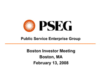 Public Service Enterprise Group


   Boston Investor Meeting
        Boston, MA
      February 13, 2008
 
