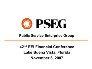 Public Service Enterprise Group


42nd EEI Financial Conference
  Lake Buena Vista, Florida
      November 6, 2007
 