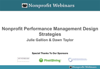 Nonprofit Performance Management Design
                Strategies
          Julie Gallion & Dawn Taylor


             Special Thanks To Our Sponsors
 