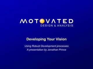 Developing Your Vision Using Robust Development processes A presentation by Jonathan Prince 
