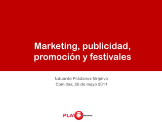 Marketing, publicidad,
promoción y festivales

    Eduardo Prádanos Grijalvo
    Comillas, 26 de mayo 2011
 