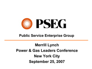 Public Service Enterprise Group

         Merrill Lynch
Power & Gas Leaders Conference
        New York City
      September 25, 2007
 
