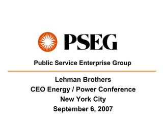 Public Service Enterprise Group

      Lehman Brothers
CEO Energy / Power Conference
       New York City
     September 6, 2007
 