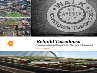Rebuild Tuscaloosa Tuscaloosa, Alabama | Comprehensive Planning and Development May 27, 2011 |  BNIM  Team 