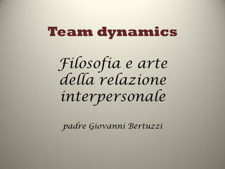 Team dynamics

 Filosofia e arte
 della relazione
 interpersonale

 padre Giovanni Bertuzzi
 