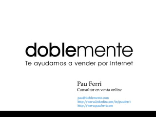 Pau Ferri
Consultor en venta online

pau@doblemente.com
http://www.linkedin.com/in/pauferri
http://www.pauferri.com
 