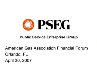 Public Service Enterprise Group

American Gas Association Financial Forum
Orlando, FL
April 30, 2007
 