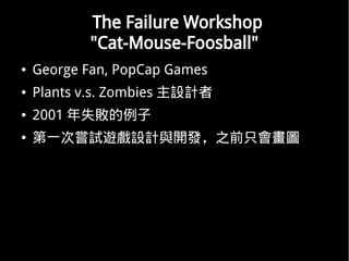 The Failure Workshop
           "Cat-Mouse-Foosball"
   George Fan, PopCap Games
   Plants v.s. Zombies OӋ
   2001 ʧ
   һ·Lԇ[OӋc_l֮ǰֻD
 