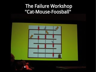 The Failure Workshop
"Cat-Mouse-Foosball"
 