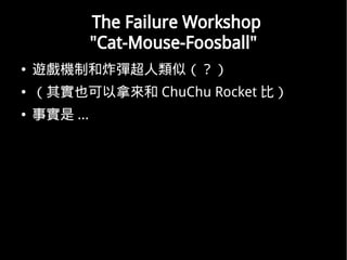 The Failure Workshop
              "Cat-Mouse-Foosball"
   [Cƺըƣ
   䌍ҲÁ ChuChu Rocket ȣ
    ...
 