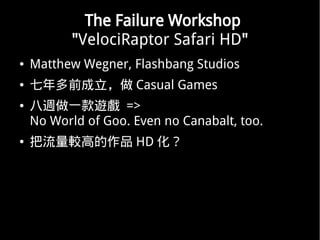 The Failure Workshop
           "VelociRaptor Safari HD"
   Matthew Wegner, Flashbang Studios
   ǰ Casual Games
   Lһ[ =>
    No World of Goo. Even no Canabalt, too.
   ^ߵƷ HD 
 