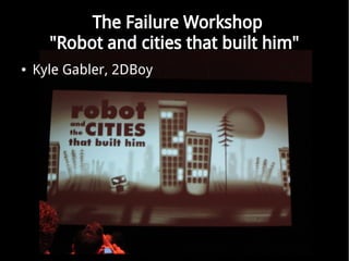 The Failure Workshop
      "Robot and cities that built him"
   Kyle Gabler, 2DBoy
 