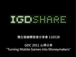 獨立遊戲開發者分享會 110528

           GDC 2011 心得分享
"Turning Mobile Games into Moneymakers"
 