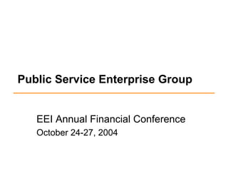 Public Service Enterprise Group


   EEI Annual Financial Conference
   October 24-27, 2004
 