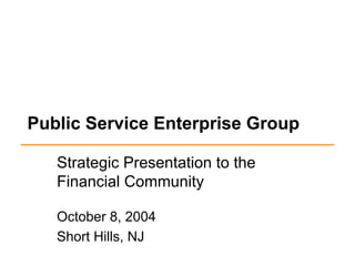 Public Service Enterprise Group

   Strategic Presentation to the
   Financial Community

   October 8, 2004
   Short Hills, NJ
 