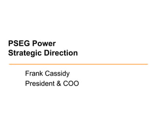 PSEG Power
Strategic Direction

    Frank Cassidy
    President & COO
 