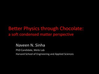 Better Physics through Chocolate:
a soft condensed matter perspective

   Naveen N. Sinha
   PhD Candidate, Weitz Lab
   Harvard School of Engineering and Applied Sciences
 