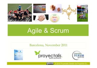 Agile & Scrum

Barcelona, November 2011




                © 2010 Proyectalis Gestión de Proyectos S.L.
 