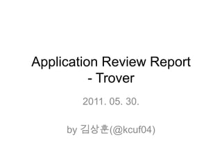 Application Review Report- Trover 2011. 05. 30. by 김상훈(@kcuf04) 