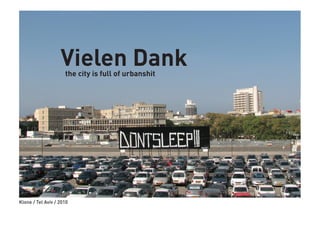 Vielen Dank
                     the city is full of urbanshit




Klone / Tel Aviv / 2010
 