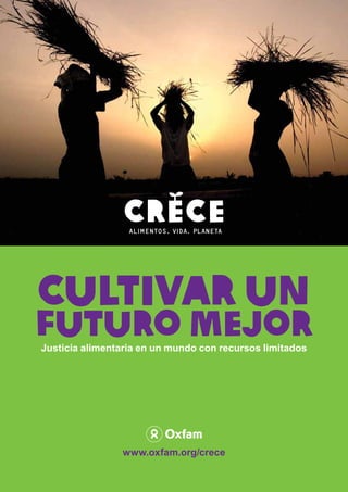 Cultivar un
futuro mejor
Justicia alimentaria en un mundo con recursos limitados




                www.oxfam.org/crece
 