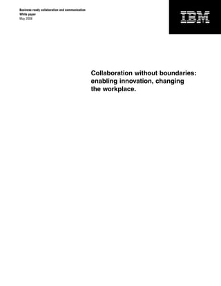 Business-ready collaboration and communication
White paper
May 2008




                                                 Collaboration without boundaries:
                                                 enabling innovation, changing
                                                 the workplace.
 